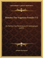 Histoire Des Vegetaux Fossiles V2: Ou Recherches Botaniques Et Geologiques 1166721981 Book Cover