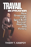 Travail in Prayer: How Groanings in the Spirit Birth Revival, Healing, and Victory B0FRB6LRND Book Cover
