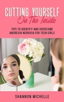 Cutting Yourself on the Inside: Tips to Identify and Overcome Anorexia Nervosa for Teen Girls B0BMWGTHXQ Book Cover
