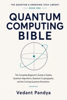 Quantum Computing Bible: The Complete Beginner's Guide to Qubits, Quantum Algorithms, Quantum Cryptography, Quantum AI, Qiskit, and the Coming Quantum Revolution B0H6865ZPV Book Cover