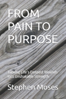 FROM PAIN TO PURPOSE: Turning Life’s Deepest Wounds Into Unshakable Strength B0H2RMFWBB Book Cover