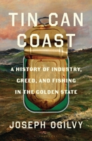 Tin Can Coast: A History of Industry, Greed, and Fishing in the Golden State 1639736816 Book Cover