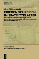 Frieden Schreiben Im Spatmittelalter: Entstehung Einer Vertragsdiplomatie Zwischen Maximilian I., Dem Romisch-Deutschen Reich Und Frankreich 3110490579 Book Cover