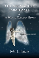 In the Beginning (Book I The Archangel Jarahmael and the War to Conquer Heaven) (The Archangel Jarahmael and the War to Conquer Heaven Trilogy) 1983303917 Book Cover