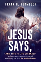 Jesus Says, “And this is Life Eternal!”: Ten lessons on the topic of eternal, everlasting life, from the words of Jesus B0CNTMTSDY Book Cover