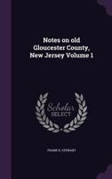 Notes on Old Gloucester County, New Jersey Volume 1 1356114555 Book Cover