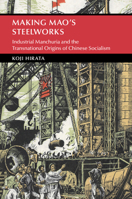 Making Mao's Steelworks: Industrial Manchuria and the Transnational Origins of Chinese Socialism 1009382268 Book Cover