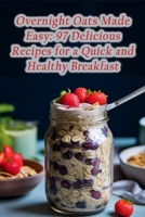 Overnight Oats Made Easy: 97 Delicious Recipes for a Quick and Healthy Breakfast B0CGYQ88DQ Book Cover