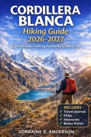 Cordillera Blance Hiking Guide 2026-2027: Multi Day Treks Route Maps Altitude Safety Acclimatization Gear and Huaraz Base Planning B0GMHQZQ57 Book Cover