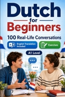 Dutch for Beginners A1: 100 Real-Life Conversations: Everyday Dialogues for Dutch, Greetings, Food, Shopping, Travel, Work, English Translation, Vocabulary and Exercises B0H6VBWS3X Book Cover