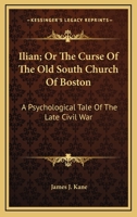 Ilian; Or, The Curse Of The Old South Church Of Boston. A Psychological Tale Of The Late Civil War 0548495084 Book Cover