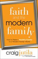 Faith and the Modern Family: How to Raise a Healthy Family in a "Modern Family" World 0764214969 Book Cover