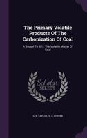 The Primary Volatile Products Of The Carbonization Of Coal: A Ssquel To B 1: The Volatile Matter Of Coal 1346583137 Book Cover