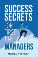 Success Secrets for First Time Managers - How to Manage Employees, Meet Your Work Goals, Keep your Boss Happy and Skip the Stress | Business Management Training 191554212X Book Cover