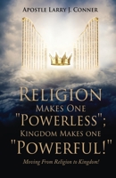 Religion Makes One Powerless; Kingdom Makes One Powerful!: Moving From Religion to Kingdom! 1662852533 Book Cover