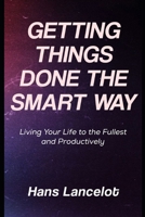 Getting Things Done The Smart Way: Living Your life to the Fullest and Productively B0F449QGXP Book Cover