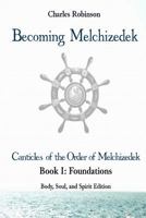 Becoming Melchizedek: The Eternal Priesthood and Your Journey: Foundations, Body, Soul, and Spirit Edition 1943011133 Book Cover