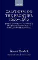 Calvinism on the Frontier 1600-1660: International Calvinism and the Reformed Church in Hungary and Transylvania (Oxford Historical Monographs) 0198208596 Book Cover