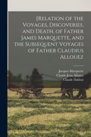 [Relation of the Voyages, Discoveries, and Death, of Father James Marquette, and the Subsequent Voyages of Father Claudius Allouez - Primary Source Ed 1015923119 Book Cover