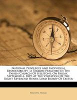 National Privileges and Individual Responsibility: A Sermon Preached in the Parish Church of Helstone, on Friday, September 6, 1839, at the Visitation of the Right Reverend Henry, Lord Bishop of Exete 1173076875 Book Cover