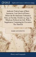 Authentic trial at large of Marie Antoinette, late Queen of France, before the Revolutionary Tribunal at Paris, on Tuesday, October 15, 1793, To ... containing her execution The third ed 1171397003 Book Cover