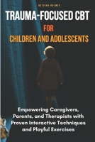 Trauma-Focused CBT for Children and Adolescents: Empowering Caregivers, Parents, and Therapists with Proven Interactive Techniques and Playful Exercises B0DWXZF6NL Book Cover