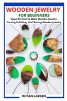 Wooden Jewelry for Beginners: Steps On How To Make Wooden Jewelry, Carving Polishing, And Storing Wooden Jewelry B09S5ZNC93 Book Cover