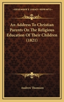 An Address To Christian Parents On The Religious Education Of Their Children 1166433900 Book Cover