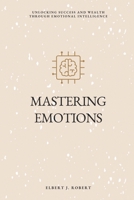 Mastering Emotions: Unlocking Success and Wealth Through Emotional Intelligence B0CD98NKVN Book Cover