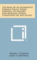 The Basis of an Affirmative Foreign Policy Today; Freedom, Its History and Meaning; World Conditions We Are Facing 1258735512 Book Cover