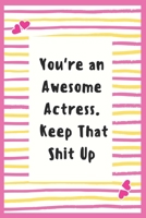 You're an Awesome Actress. Keep That Shit Up: Notebook Gifts for Women Lined Journal Promotion Gifts to My Actress Gifts Notebook to Write in Life Goal, Future Planner Notebook Gifts for Actress 1695603125 Book Cover