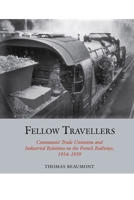 Fellow Travellers : Communist Trade Unionism and Industrial Relations on the French Railways, 1914-1939 1789620805 Book Cover