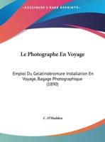 Le Photographe En Voyage: Emploi Du Gelatinobromure Installation En Voyage, Bagage Photographique (1890) 1169503829 Book Cover