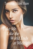 Take Me Like the World Ends at Midnight: 8 Stories of Unexpected Passion 1517778921 Book Cover
