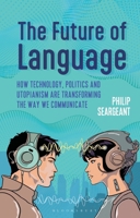 The Future of Language: How Technology, Politics and Utopianism Are Transforming the Way We Communicate 1350538477 Book Cover