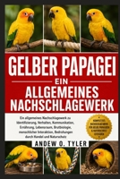 GELBER PAPAGEI: Ein allgemeines Nachschlagewerk zu Identifizierung, Verhalten, Kommunikation, Ernährung, Lebensraum, Brutbiologie, menschlicher ... durch Handel und Naturschutz (German Edition) B0H7ZH3346 Book Cover