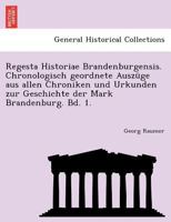 Regesta Historiae Brandenburgensis. Chronologisch geordnete Auszüge aus allen Chroniken und Urkunden zur Geschichte der Mark Brandenburg. Bd. 1. 1241774153 Book Cover