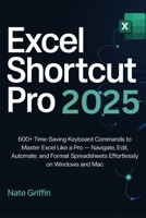 Excel Shortcut Pro 2025: 600+ Time-Saving Keyboard Commands to Master Excel Like a Pro — Navigate, Edit, Automate, and Format Spreadsheets Effortlessly on Windows and Mac B0F5WTD4NC Book Cover
