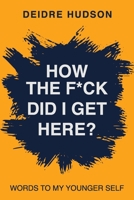 How the F*ck Did I Get Here?: Words to My Younger Self B0BSJLKG1Z Book Cover