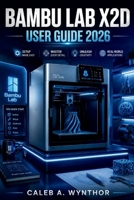 Bambu Lab X2d User Guide 2026: A Practical Manual for Installation, 3D Printing Workflows, Material Selection, Calibration, Maintenance, and Resolving B0H94KHR2V Book Cover