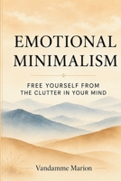 Emotional Minimalism – Clearing the Clutter from Your Inner World: A Gentle Path to Mental Clarity, Emotional Peace, and Intentional Living B0FD6LFVN2 Book Cover