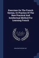 Exercises On The French Syntax, Or Practice Of The New Practical And Intellectual Method For Learning French ... 1377086844 Book Cover