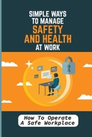 Simple Ways To Manage Safety And Health At Work: How To Operate A Safe Workplace: Make It A Better Place To Work B09BYBJ3PQ Book Cover