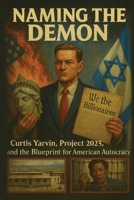 Naming the Demon: Curtis Yarvin, Project 2025, and the Blueprint for American Autocracy: Inside the Billionaire Plot to Capture Democracy, Control the Courts, and Build a New Authoritarian America B0FPXMJPMD Book Cover