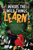Where the Wild Things Learn!: Playing the W.I.L.D. Card: A School Leader's Guide to Understanding the Non-Conforming Student with Humor and Heart B0F9NWCNDH Book Cover