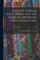 The East African Slave Trade, and the Measures Proposed for its Extinction: As Viewed by Residents in Zanzibar 101809380X Book Cover