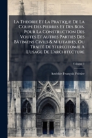 La Theorie Et La Pratique De La Coupe Des Pierres Et Des Bois, Pour La Construction Des Voutes Et Autres Parties Des Bâtimens Civils & Militaires, Ou ... A L'usage De L'architecture (French Edition) B0FK27ZXCK Book Cover