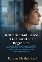 Mentalization-Based Treatment for Beginners: A Practical Clinician's Introduction to MBT: Theory, Technique, and Real-World Application Across Personality Disorders, Trauma, and Complex Presentations 1764726650 Book Cover