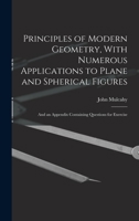 Principles of Modern Geometry, With Numerous Applications to Plane and Spherical Figures: And an Appendix Containing Questions for Exercise 1018056955 Book Cover