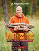 Wilderness Hacks: Creative Tips for Outdoor Survival: How to Improvise with Common Items for Wilderness Survival 1803621664 Book Cover